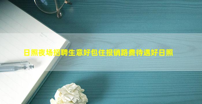 日照夜场招聘生意好包住报销路费待遇好日照