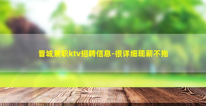 晋城兼职ktv招聘信息-很详细现薪不拖